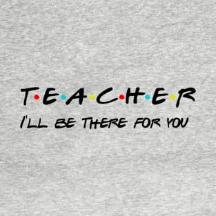 Teacher I'll Be There For You Gifts for Teachers School Teacher T-Shirt